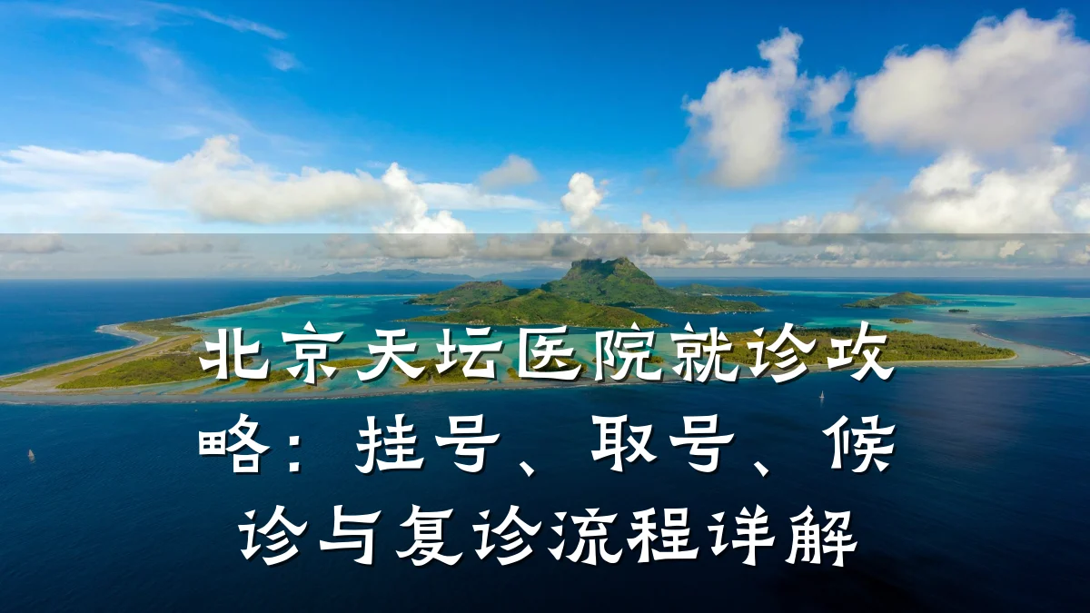 北京天坛医院就诊攻略:挂号、取号、候诊与复诊流程详解