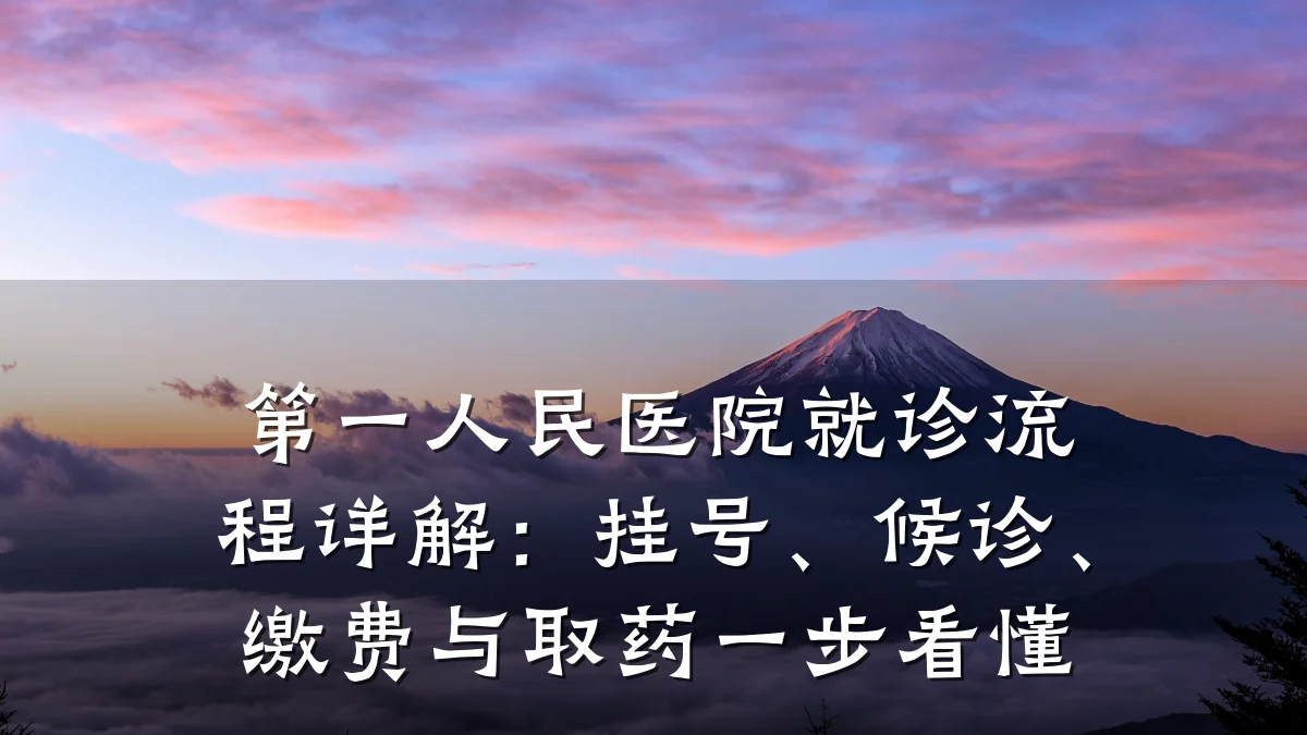 第一人民医院就诊流程详解:挂号、候诊、缴费与取药一步看懂