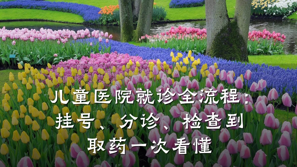儿童医院就诊全流程:挂号、分诊、检查到取药一次看懂