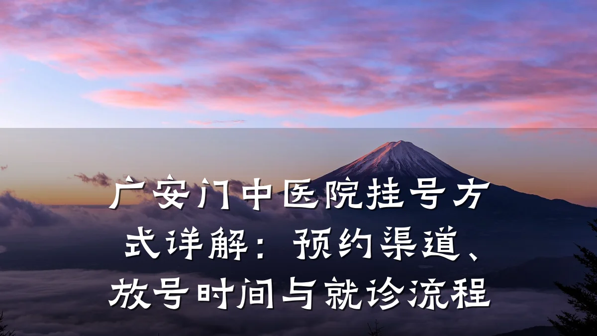 广安门中医院挂号方式详解：预约渠道、放号时间与就诊流程