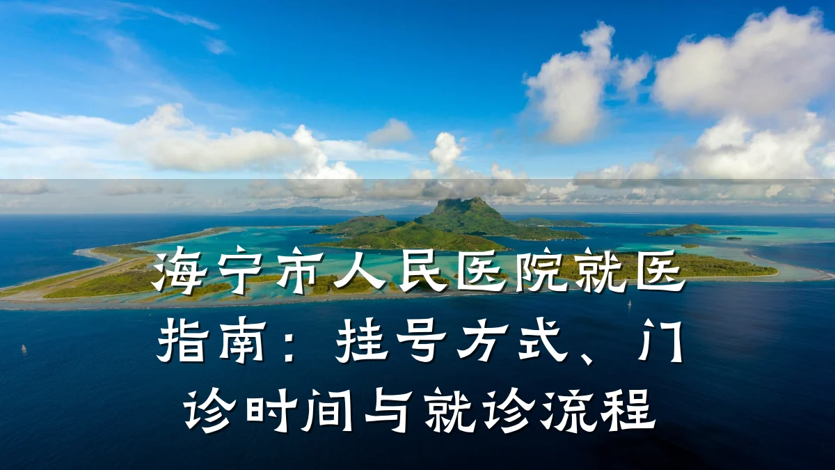 海宁市人民医院就医指南：挂号方式、门诊时间与就诊流程