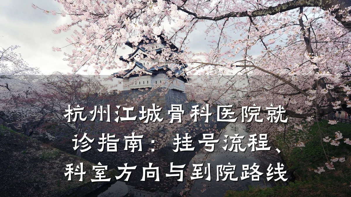 杭州江城骨科医院就诊指南：挂号流程、科室方向与到院路线