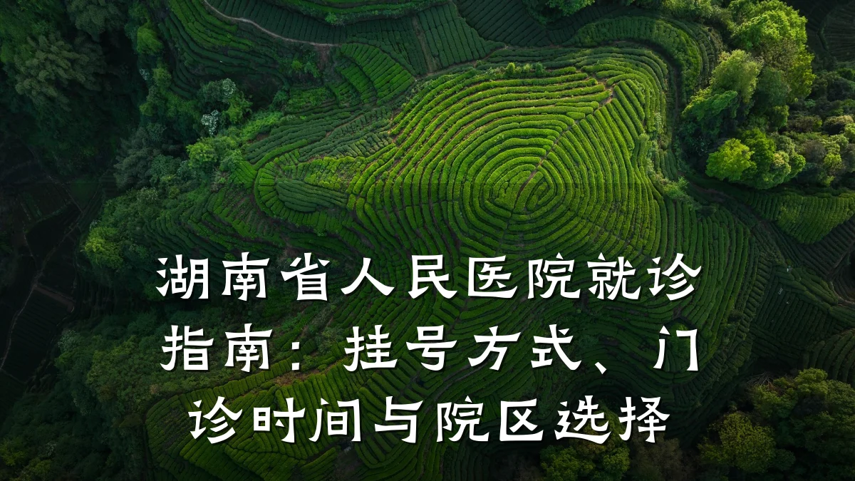 湖南省人民医院就诊指南:挂号方式、门诊时间与院区选择