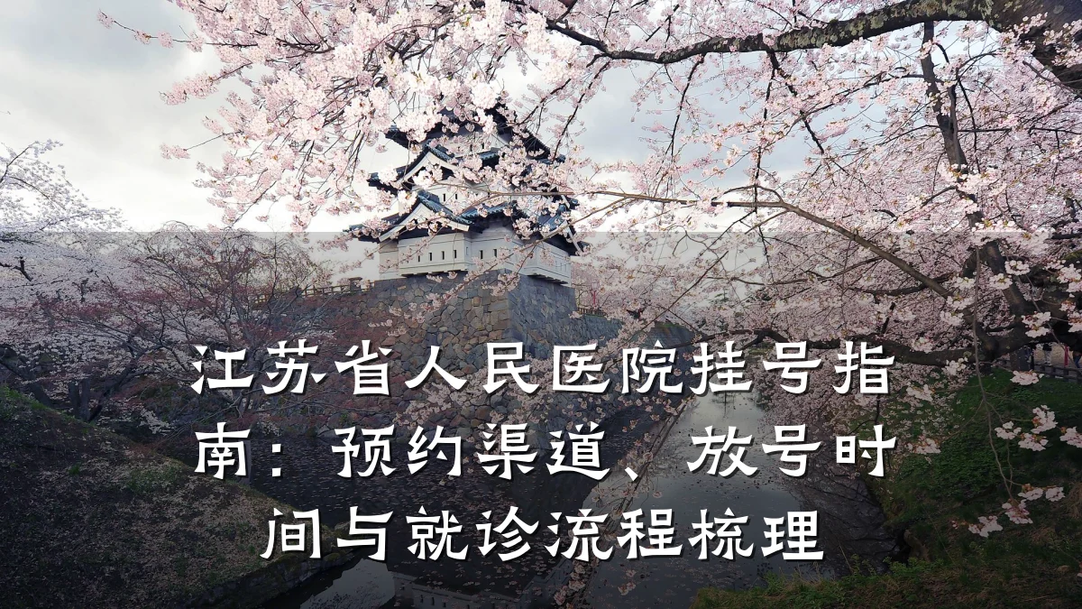 江苏省人民医院挂号指南:预约渠道、放号时间与就诊流程梳理