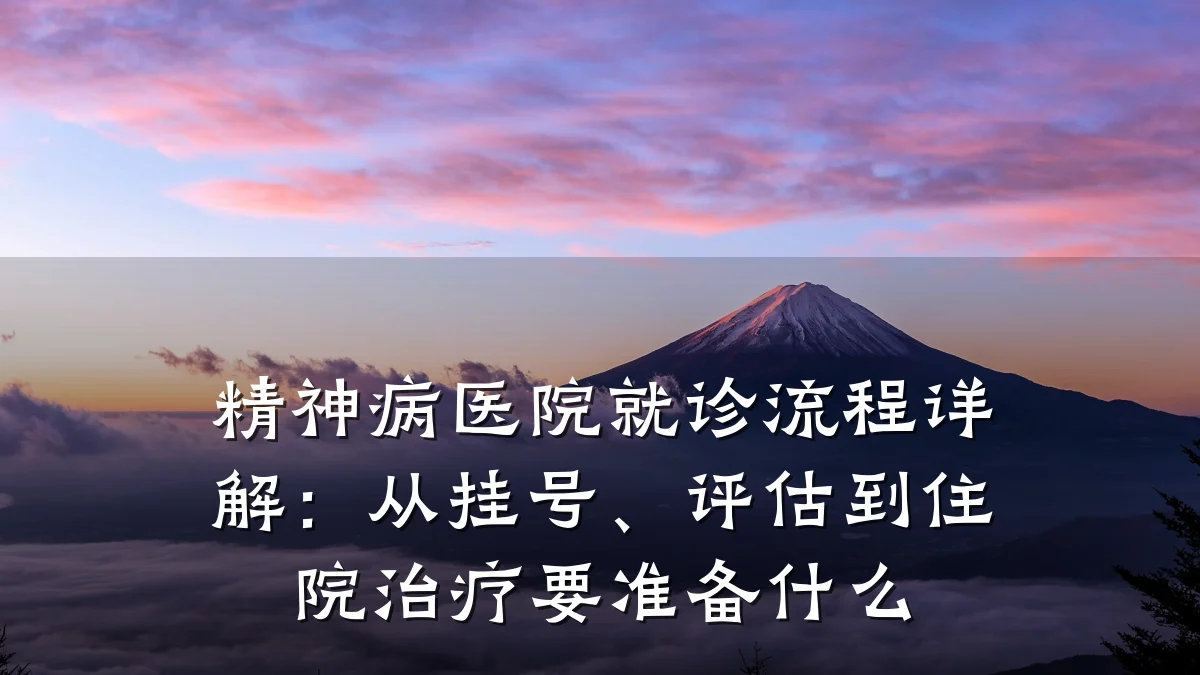 精神病医院就诊流程详解：从挂号、评估到住院治疗要准备什么