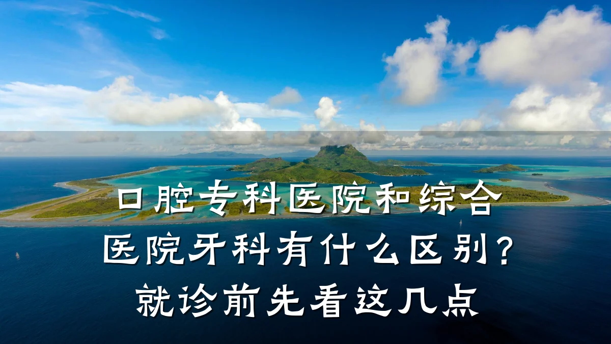 口腔专科医院和综合医院牙科有什么区别？就诊前先看这几点