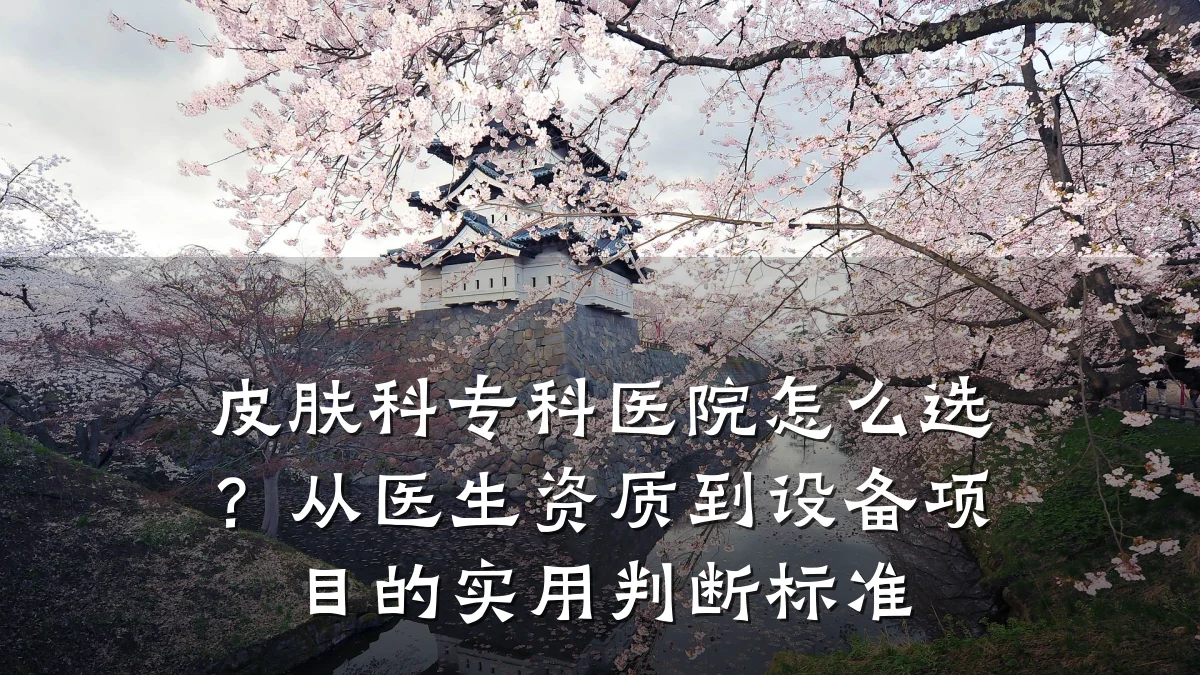 皮肤科专科医院怎么选？从医生资质到设备项目的实用判断标准