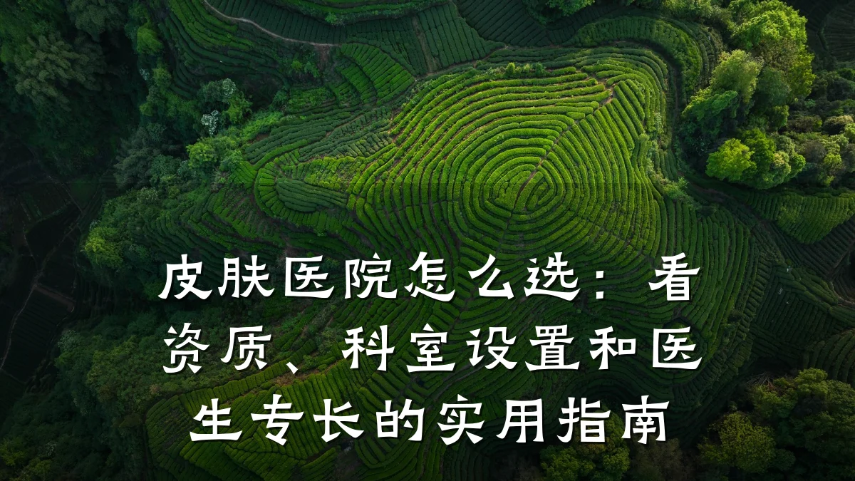 皮肤医院怎么选：看资质、科室设置和医生专长的实用指南