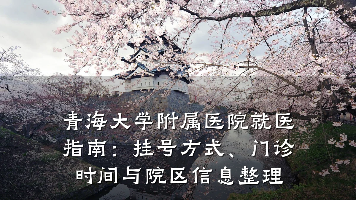 青海大学附属医院就医指南:挂号方式、门诊时间与院区信息整理