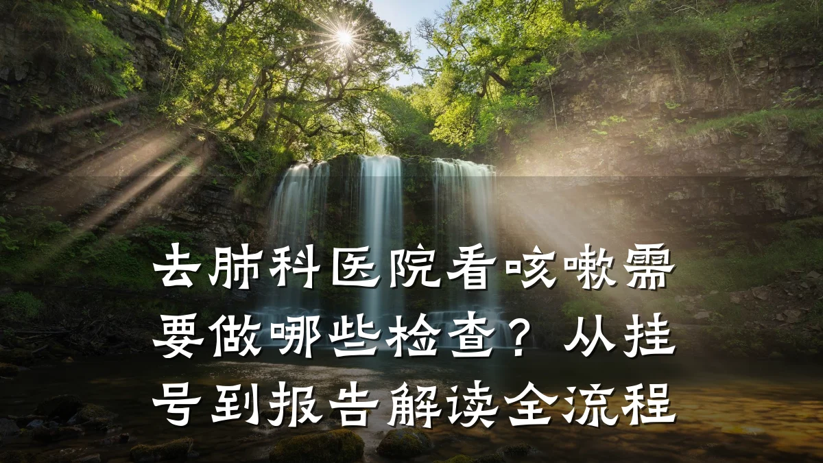 去肺科医院看咳嗽需要做哪些检查？从挂号到报告解读全流程