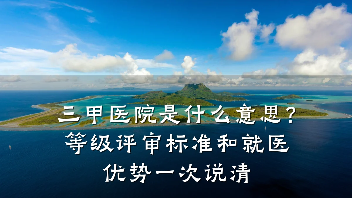 三甲医院是什么意思?等级评审标准和就医优势一次说清