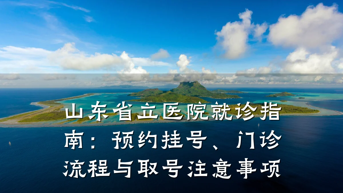 山东省立医院就诊指南:预约挂号、门诊流程与取号注意事项