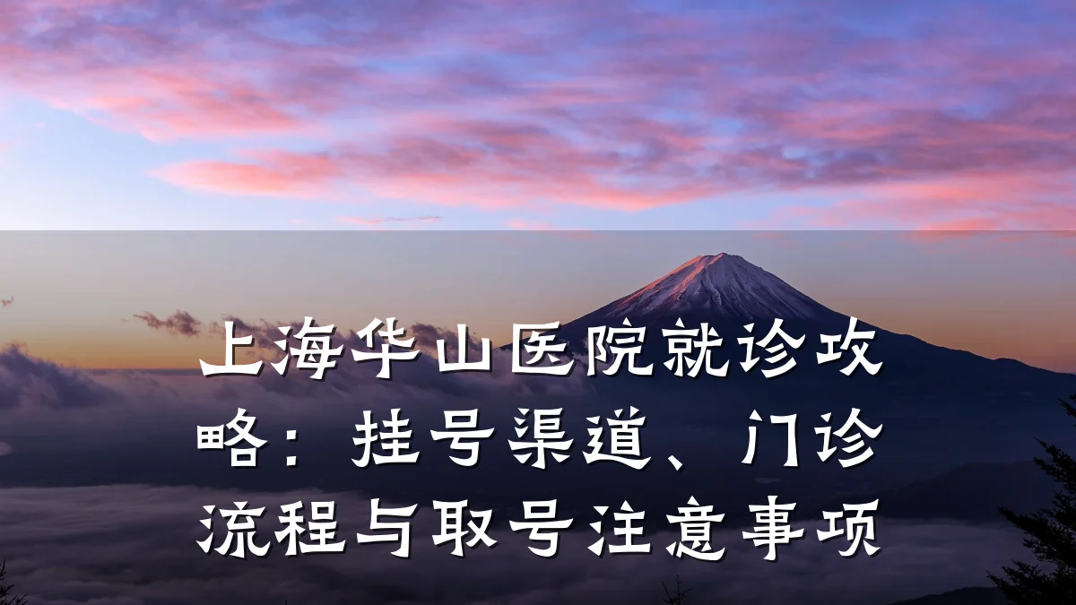上海华山医院就诊攻略:挂号渠道、门诊流程与取号注意事项