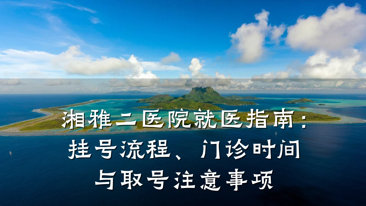 湘雅二医院就医指南：挂号流程、门诊时间与取号注意事项