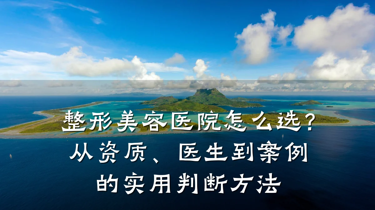 整形美容医院怎么选?从资质、医生到案例的实用判断方法