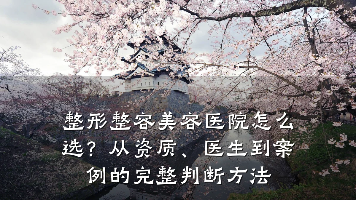 整形整容美容医院怎么选？从资质、医生到案例的完整判断方法