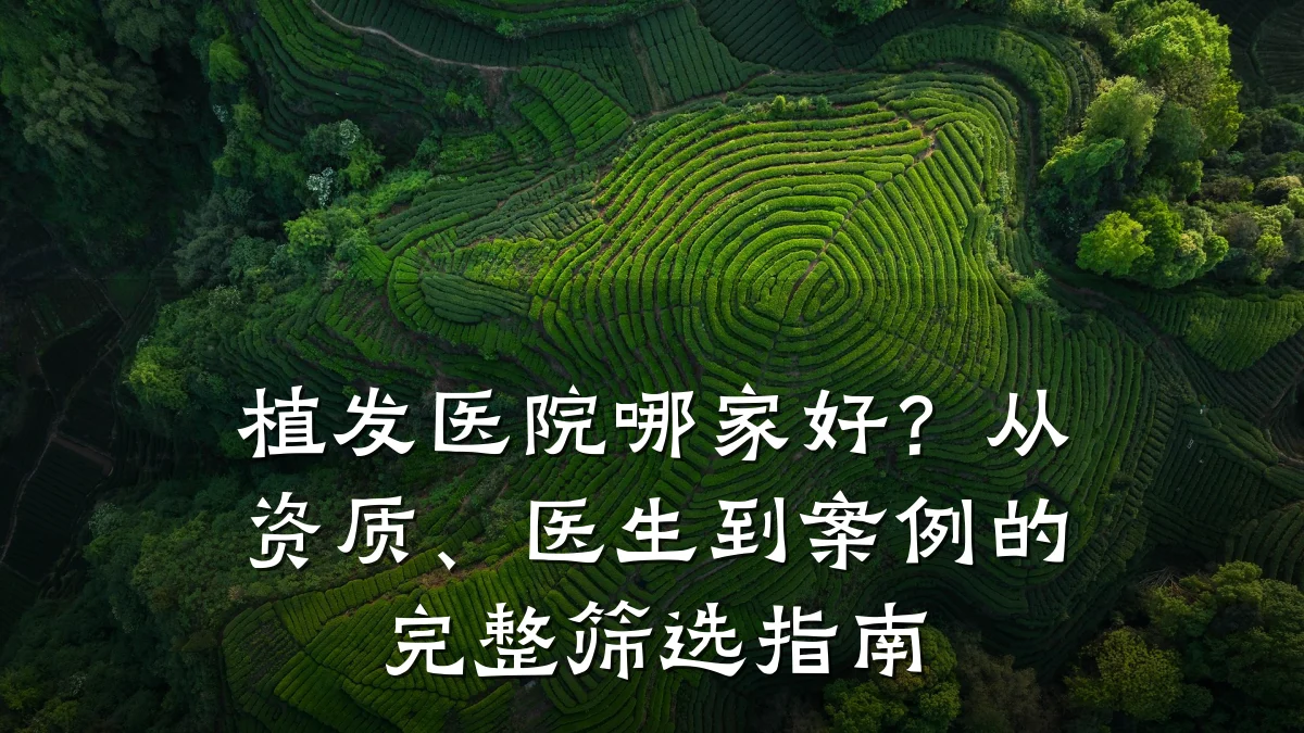 植发医院哪家好？从资质、医生到案例的完整筛选指南