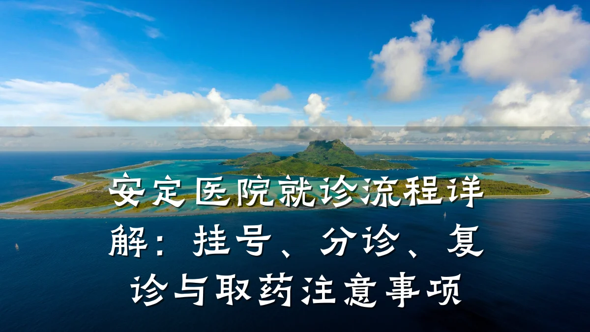 安定医院就诊流程详解:挂号、分诊、复诊与取药注意事项