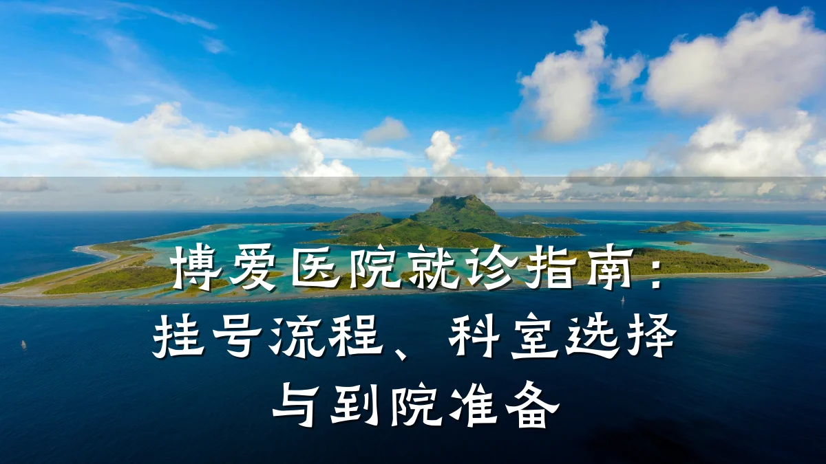 博爱医院就诊指南：挂号流程、科室选择与到院准备