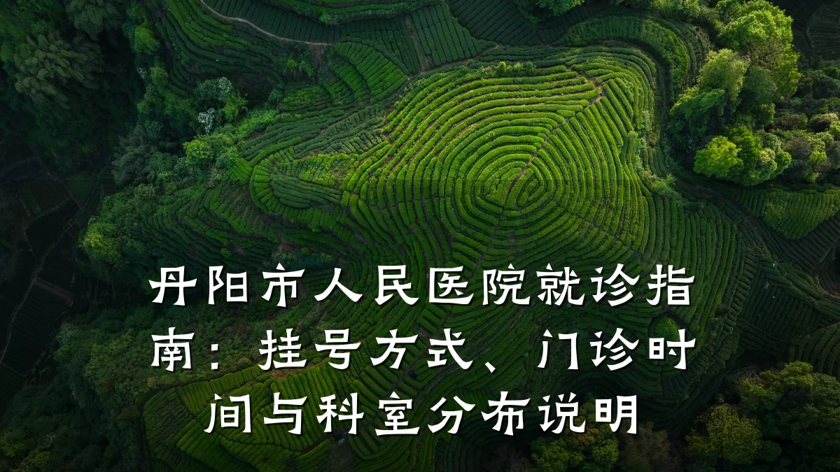 丹阳市人民医院就诊指南：挂号方式、门诊时间与科室分布说明