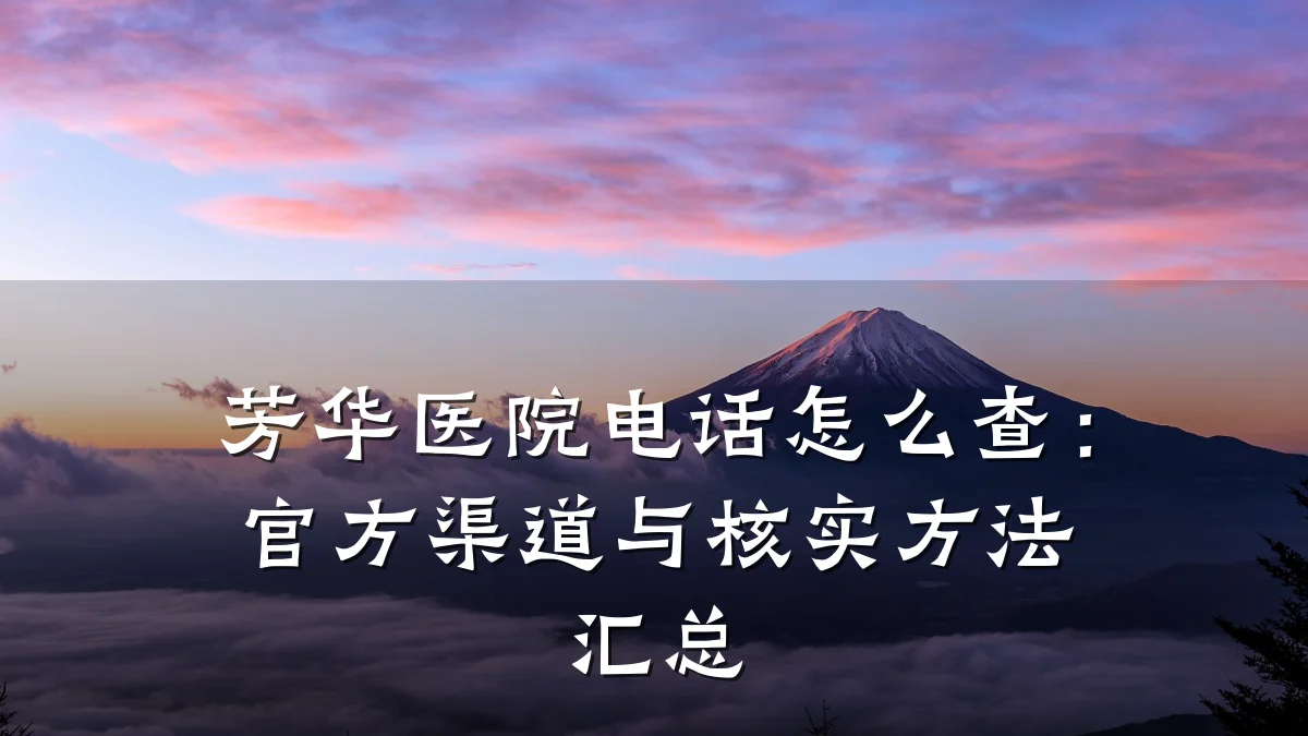 芳华医院电话怎么查：官方渠道与核实方法汇总