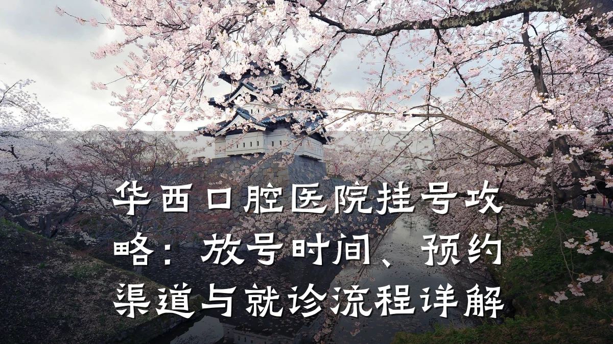 华西口腔医院挂号攻略：放号时间、预约渠道与就诊流程详解
