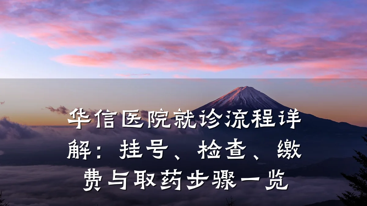 华信医院就诊流程详解：挂号、检查、缴费与取药步骤一览