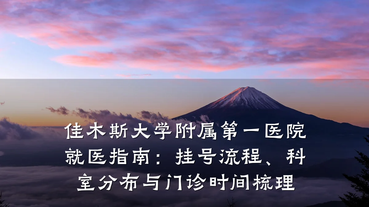 佳木斯大学附属第一医院就医指南：挂号流程、科室分布与门诊时间梳理
