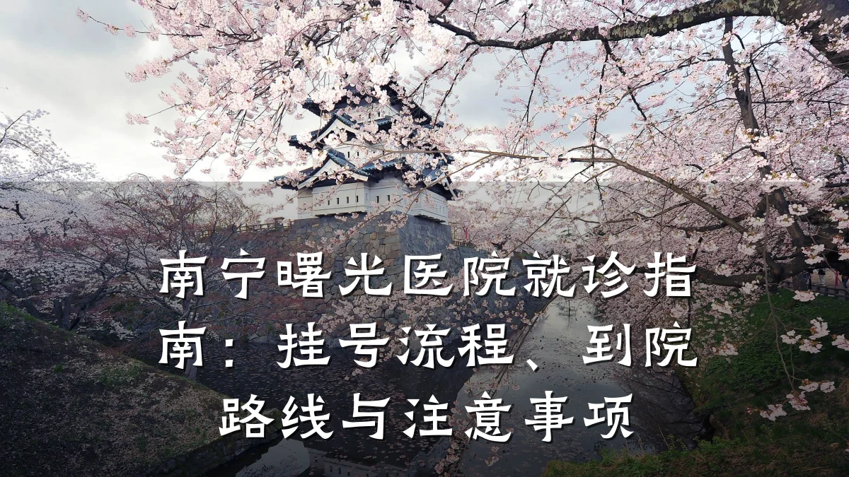 南宁曙光医院就诊指南：挂号流程、到院路线与注意事项