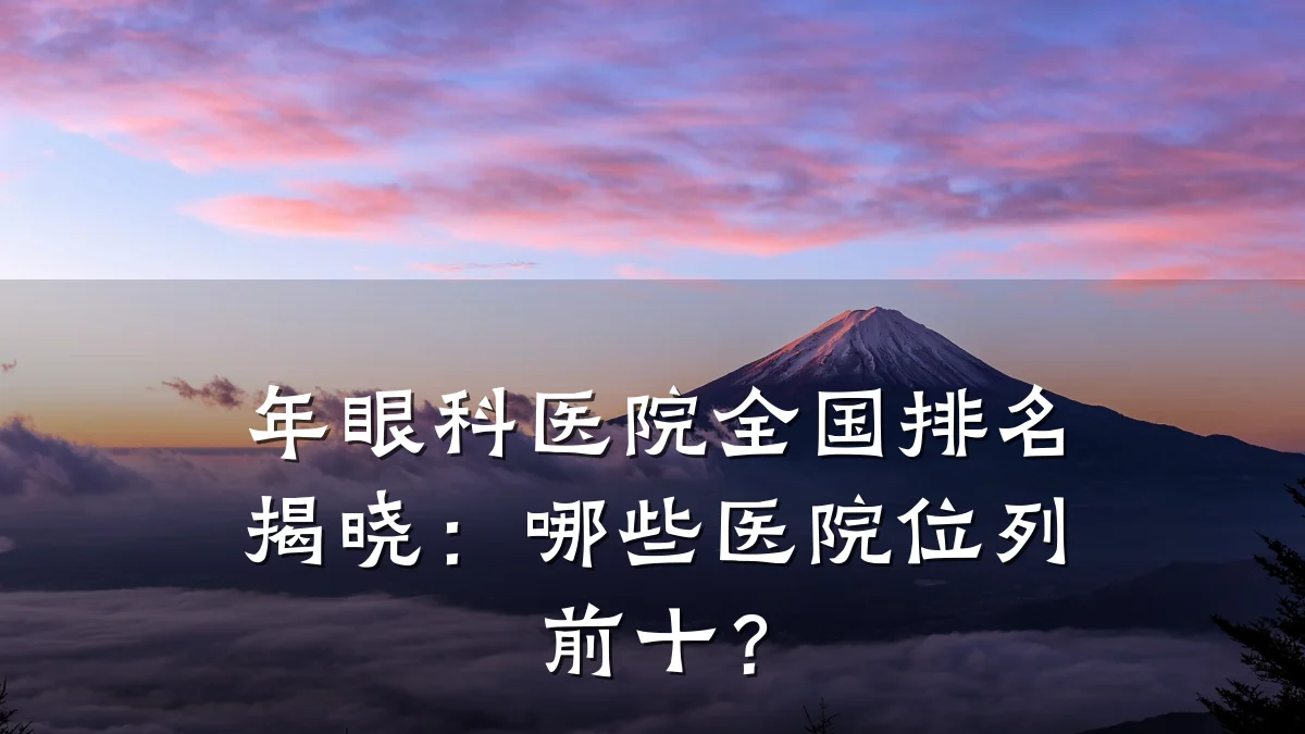 年眼科医院全国排名揭晓:哪些医院位列前十?