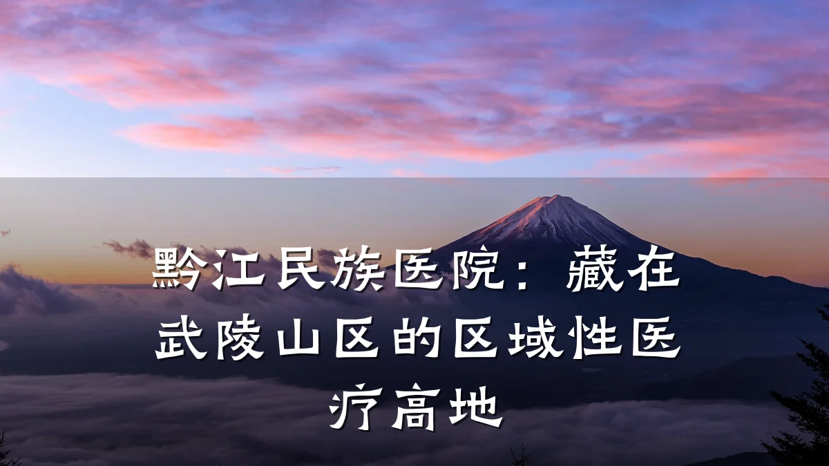 黔江民族医院:藏在武陵山区的区域性医疗高地