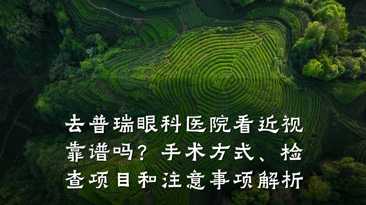 去普瑞眼科医院看近视靠谱吗？手术方式、检查项目和注意事项解析