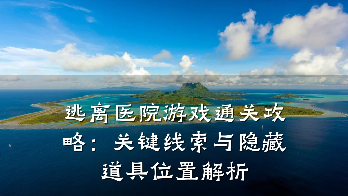 逃离医院游戏通关攻略:关键线索与隐藏道具位置解析