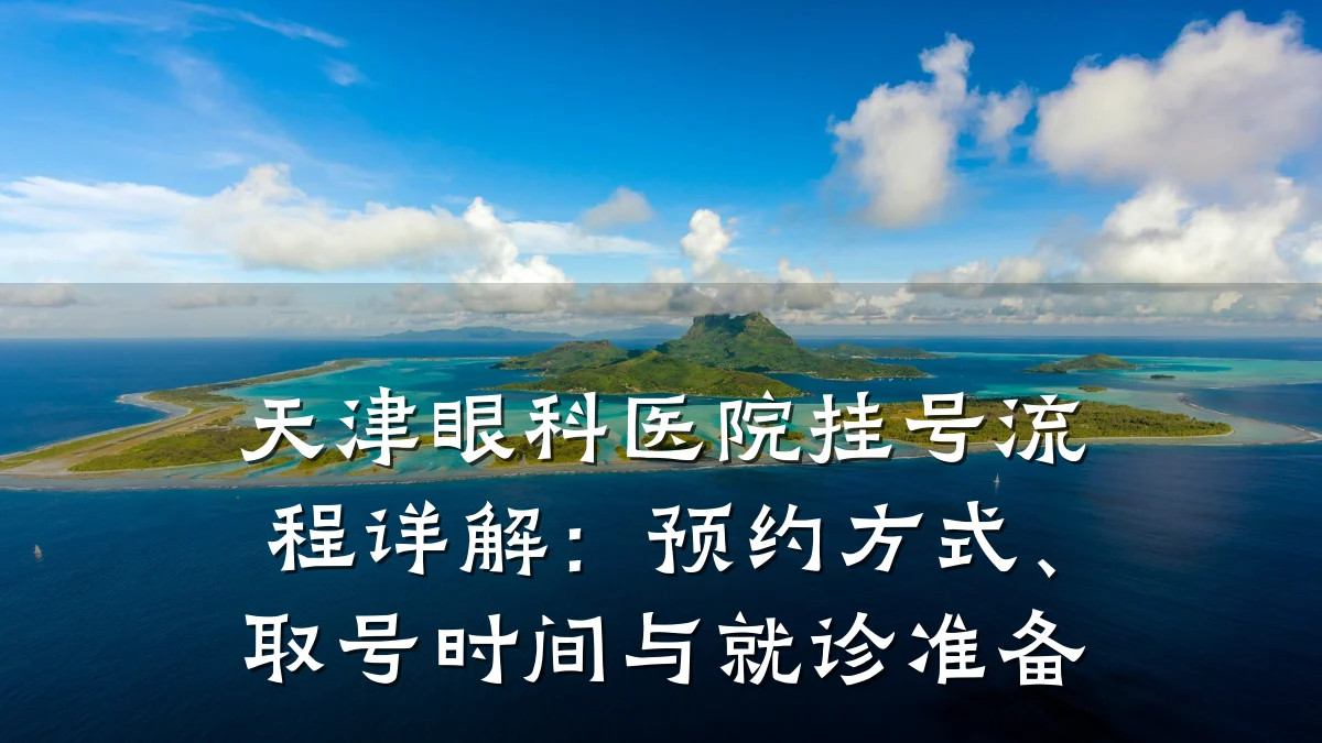 天津眼科医院挂号流程详解：预约方式、取号时间与就诊准备