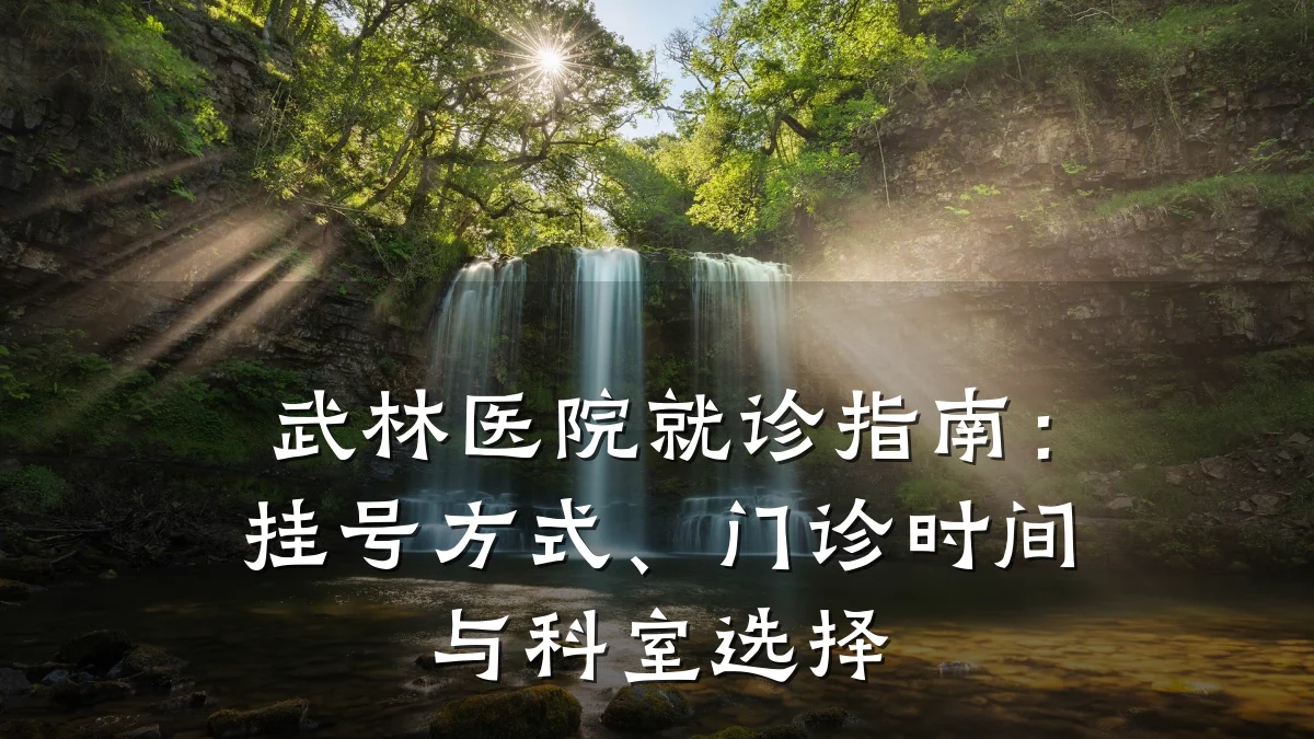武林医院就诊指南:挂号方式、门诊时间与科室选择