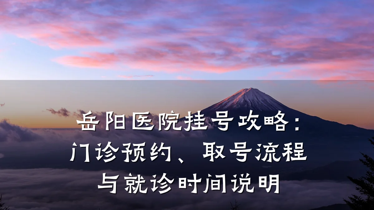 岳阳医院挂号攻略:门诊预约、取号流程与就诊时间说明