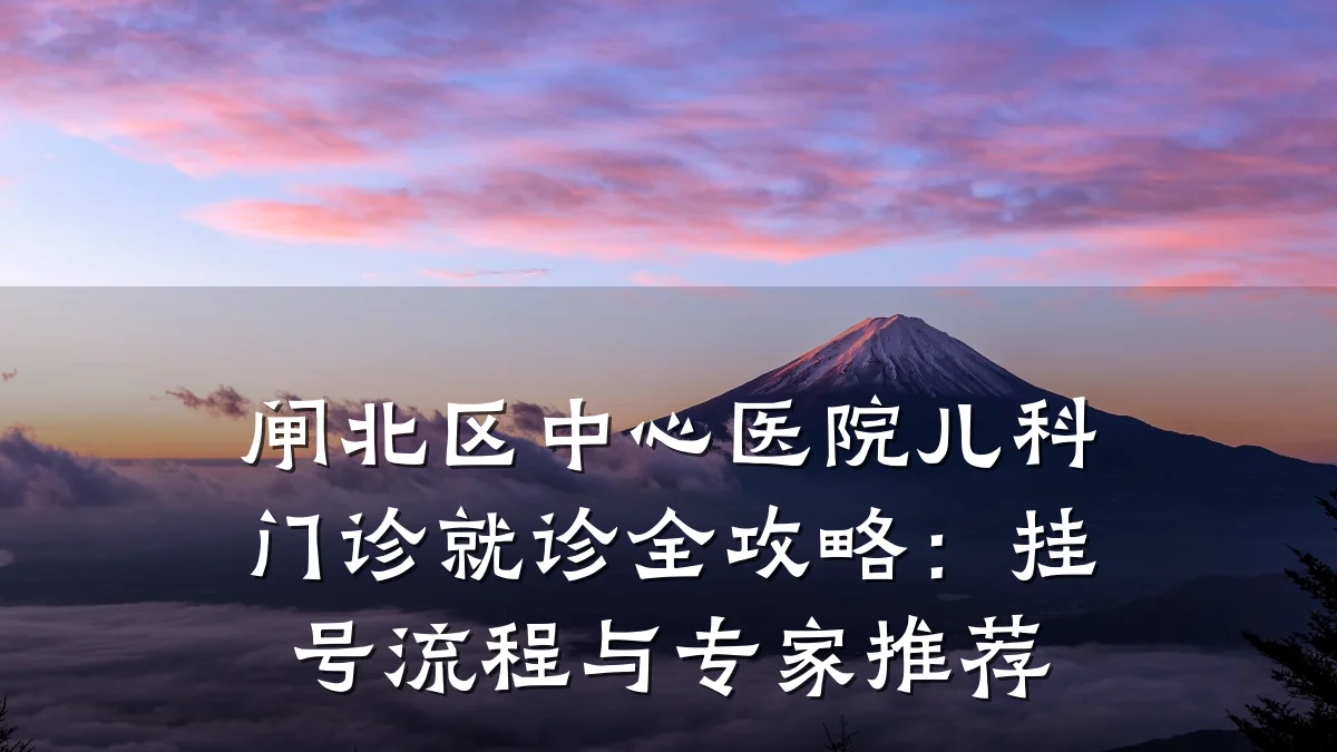 闸北区中心医院儿科门诊就诊全攻略：挂号流程与专家推荐