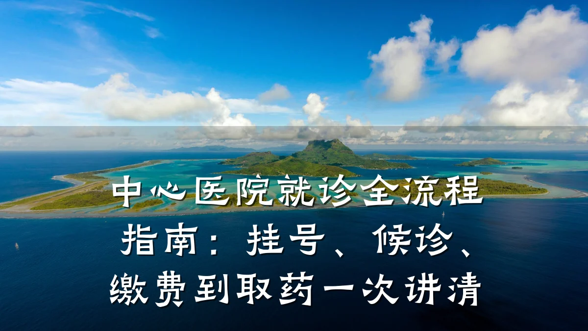 中心医院就诊全流程指南:挂号、候诊、缴费到取药一次讲清