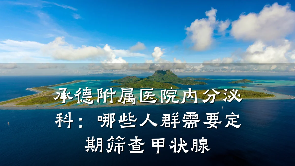 承德附属医院内分泌科:哪些人群需要定期筛查甲状腺