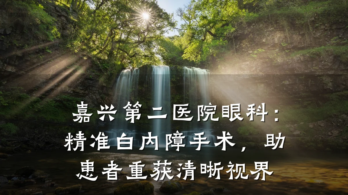 嘉兴第二医院眼科:精准白内障手术,助患者重获清晰视界