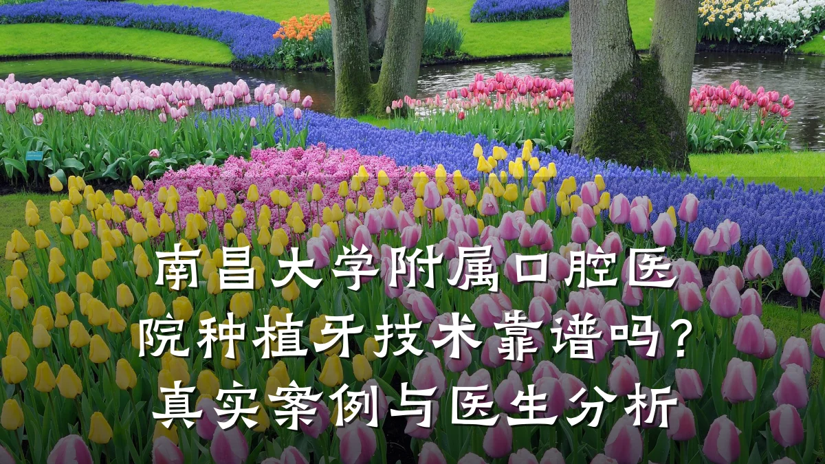南昌大学附属口腔医院种植牙技术靠谱吗?真实案例与医生分析