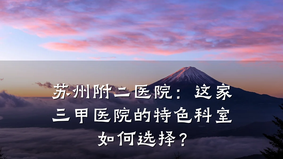 苏州附二医院：这家三甲医院的特色科室如何选择？