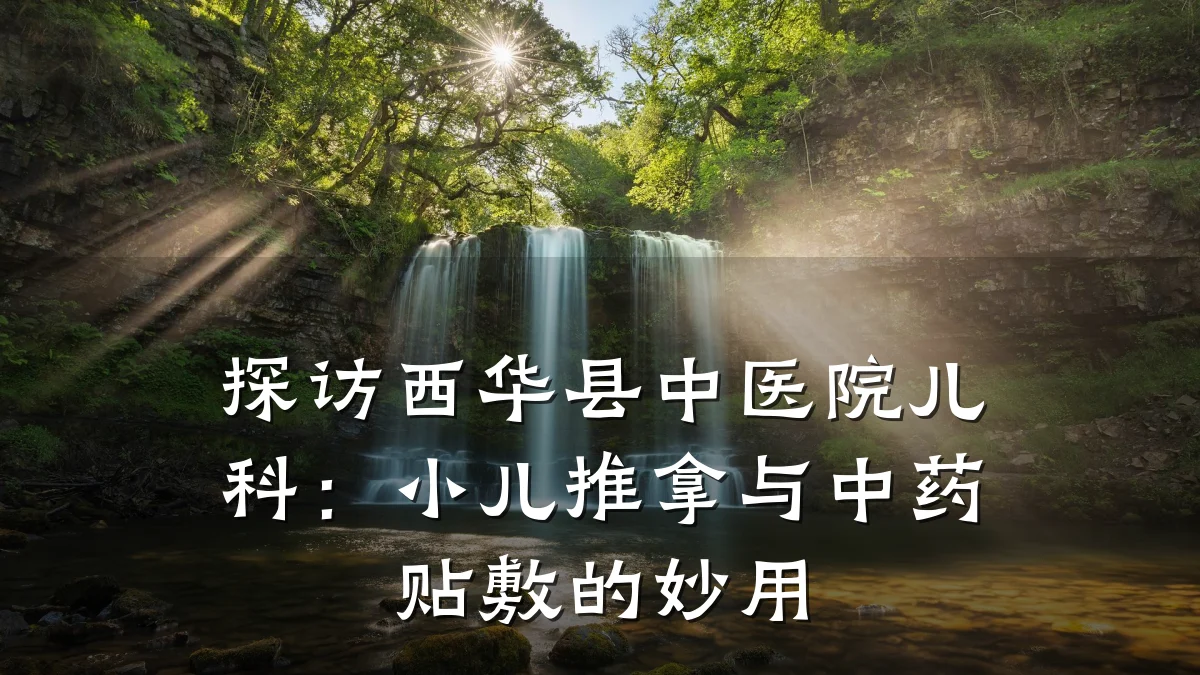 探访西华县中医院儿科:小儿推拿与中药贴敷的妙用