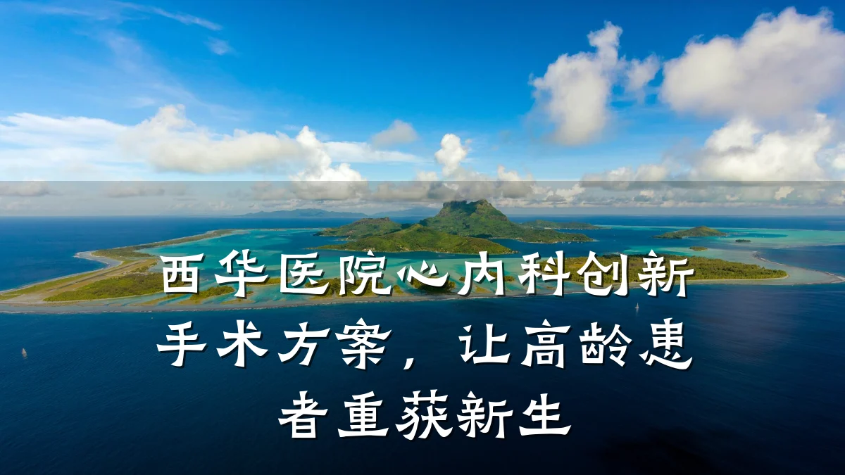 西华医院心内科创新手术方案，让高龄患者重获新生