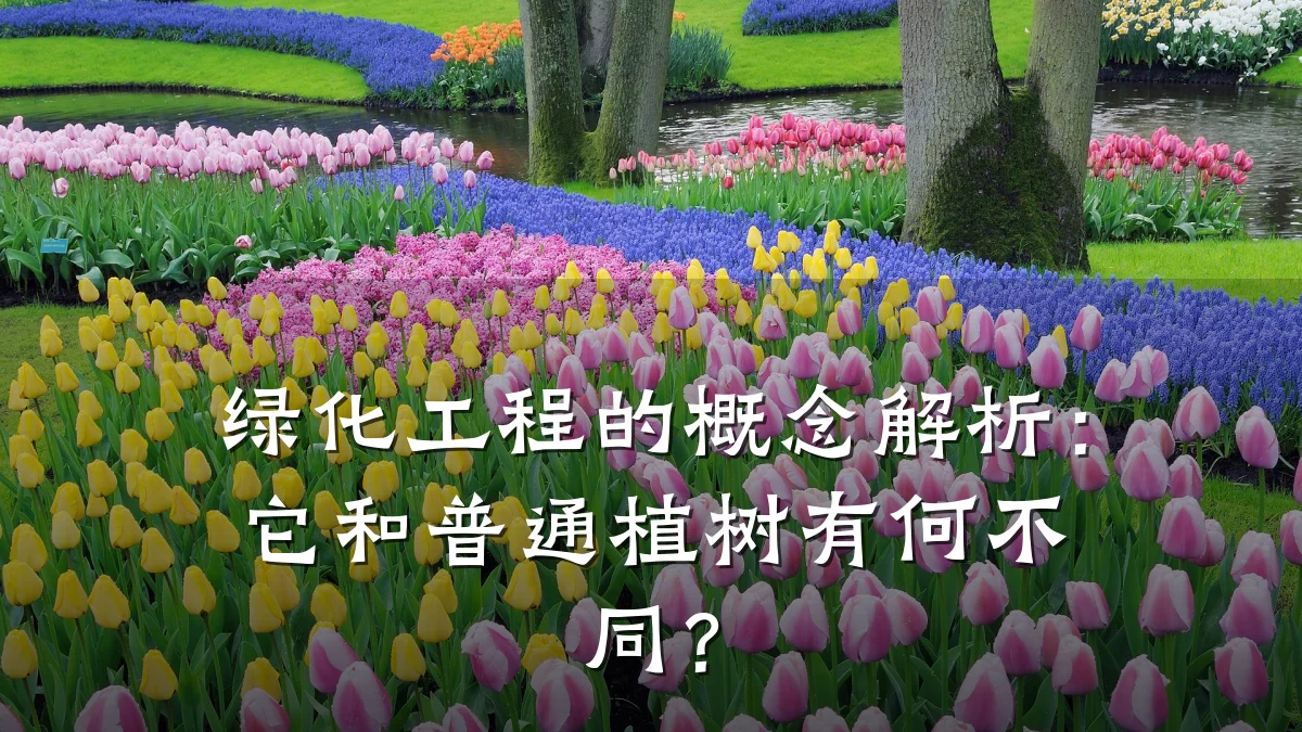 绿化工程的概念解析:它和普通植树有何不同?