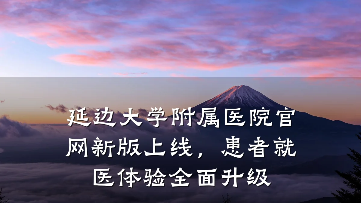延边大学附属医院官网新版上线,患者就医体验全面升级