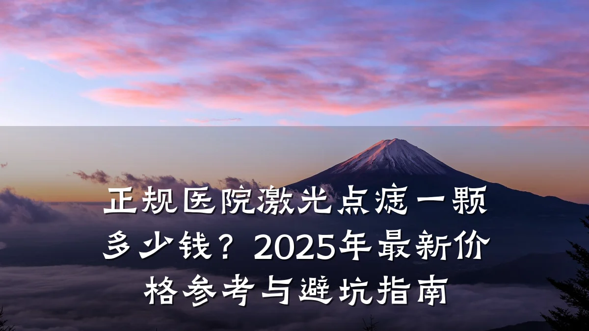 正规医院激光点痣一颗多少钱？2025年最新价格参考与避坑指南