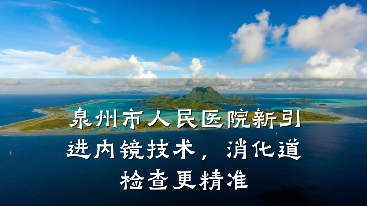 泉州市人民医院新引进内镜技术,消化道检查更精准