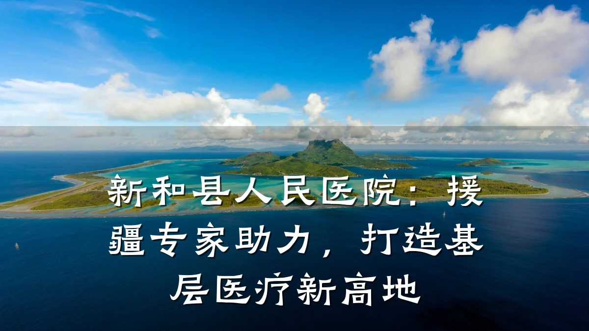新和县人民医院:援疆专家助力,打造基层医疗新高地