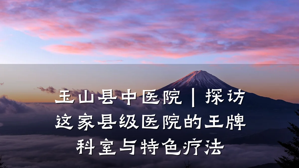 玉山县中医院|探访这家县级医院的王牌科室与特色疗法